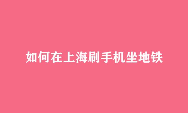 如何在上海刷手机坐地铁
