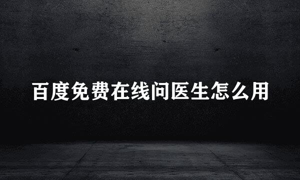 百度免费在线问医生怎么用