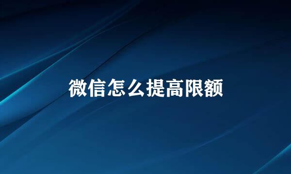 微信怎么提高限额