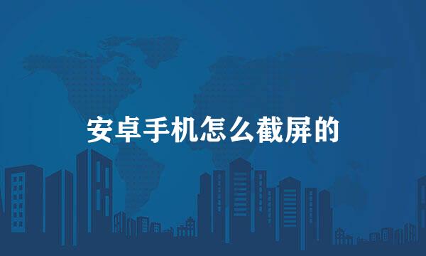 安卓手机怎么截屏的