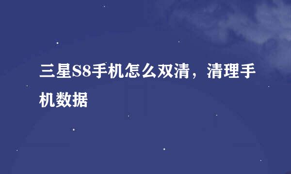 三星S8手机怎么双清，清理手机数据