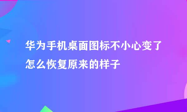 华为手机桌面图标不小心变了怎么恢复原来的样子