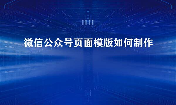微信公众号页面模版如何制作