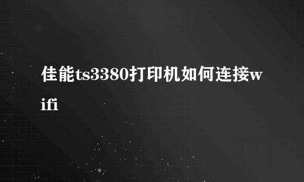 佳能ts3380打印机如何连接wifi