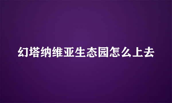 幻塔纳维亚生态园怎么上去