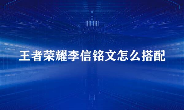 王者荣耀李信铭文怎么搭配