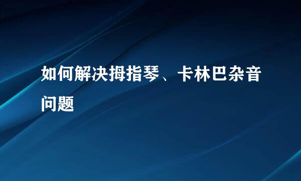 如何解决拇指琴、卡林巴杂音问题