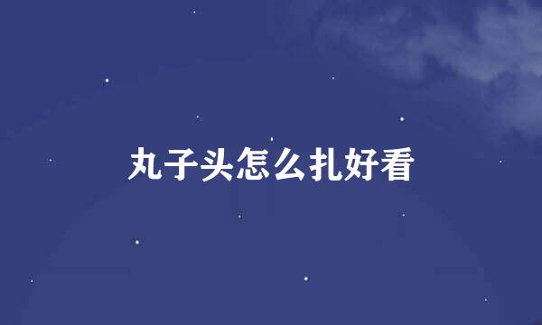 丸子头怎么扎好看