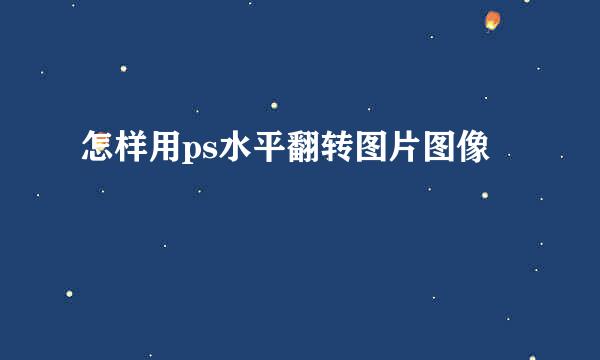怎样用ps水平翻转图片图像