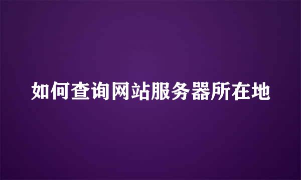 如何查询网站服务器所在地