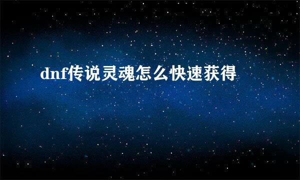 dnf传说灵魂怎么快速获得
