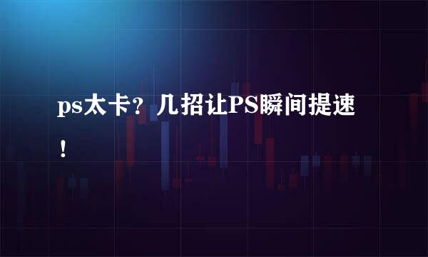ps太卡？几招让PS瞬间提速！