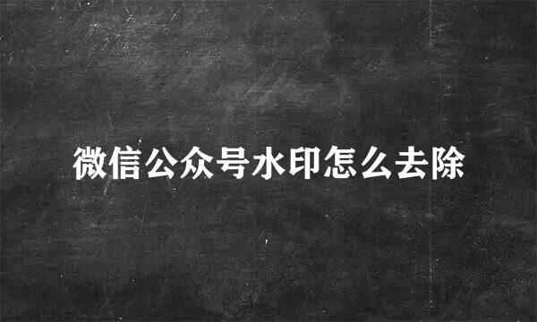 微信公众号水印怎么去除
