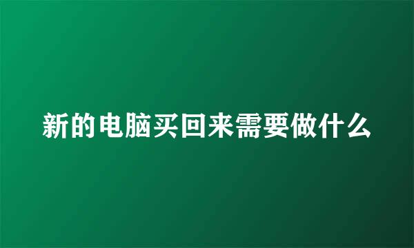 新的电脑买回来需要做什么