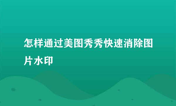 怎样通过美图秀秀快速消除图片水印
