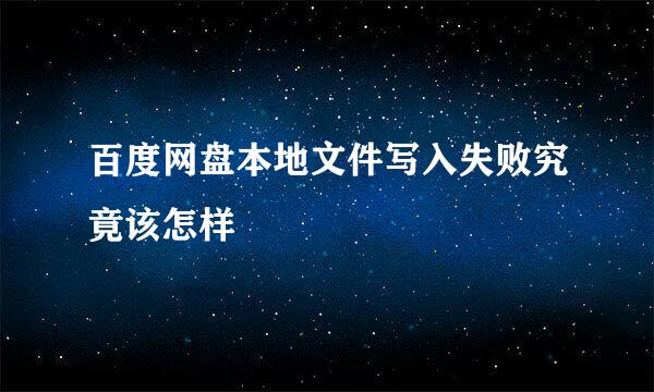 百度网盘本地文件写入失败究竟该怎样