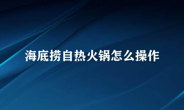海底捞自热火锅怎么操作