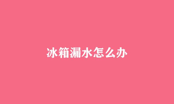 冰箱漏水怎么办