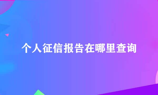 个人征信报告在哪里查询