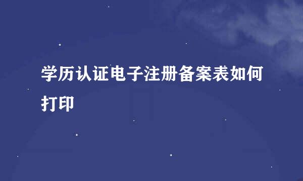 学历认证电子注册备案表如何打印