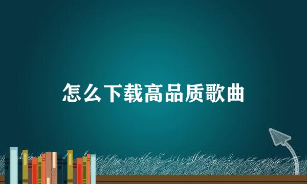 怎么下载高品质歌曲