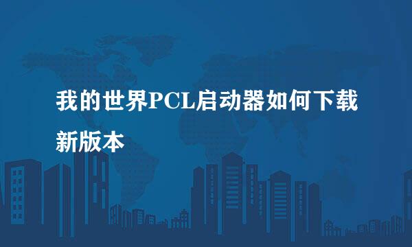 我的世界PCL启动器如何下载新版本