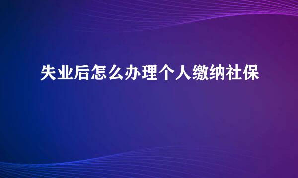 失业后怎么办理个人缴纳社保