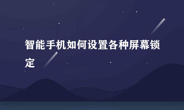 智能手机如何设置各种屏幕锁定