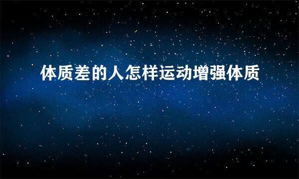体质差的人怎样运动增强体质