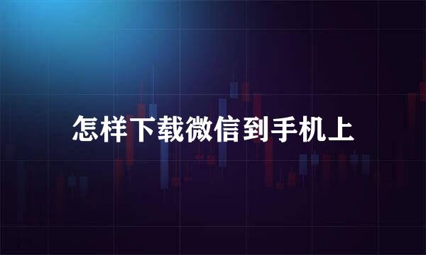 怎样下载微信到手机上