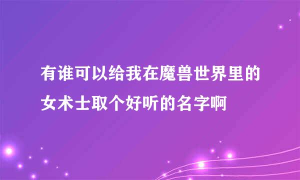 有谁可以给我在魔兽世界里的女术士取个好听的名字啊