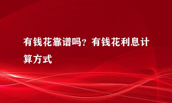 有钱花靠谱吗？有钱花利息计算方式