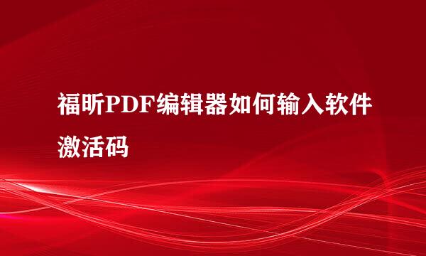 福昕PDF编辑器如何输入软件激活码