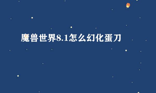 魔兽世界8.1怎么幻化蛋刀