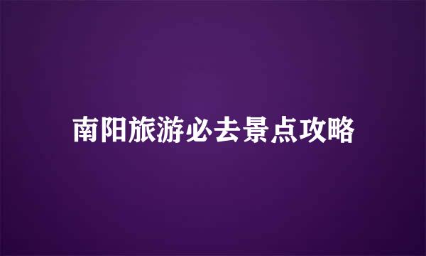 南阳旅游必去景点攻略