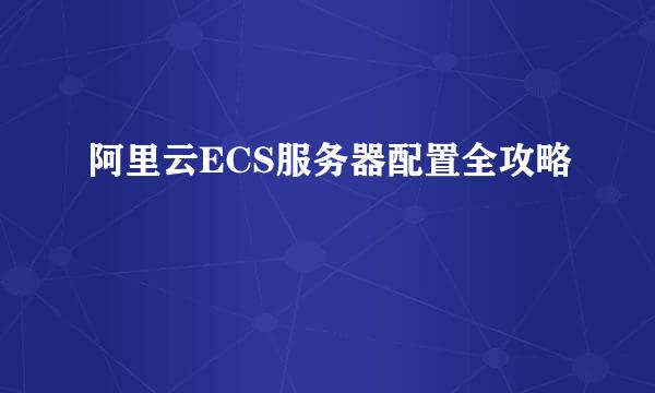 阿里云ECS服务器配置全攻略