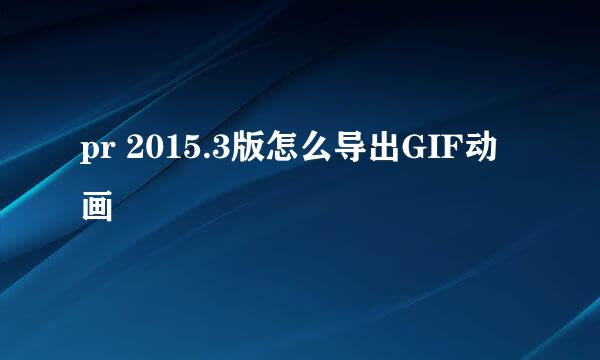 pr 2015.3版怎么导出GIF动画