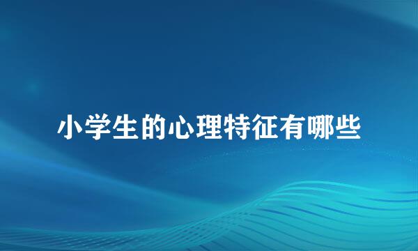 小学生的心理特征有哪些