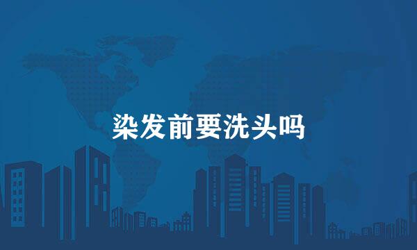 染发前要洗头吗