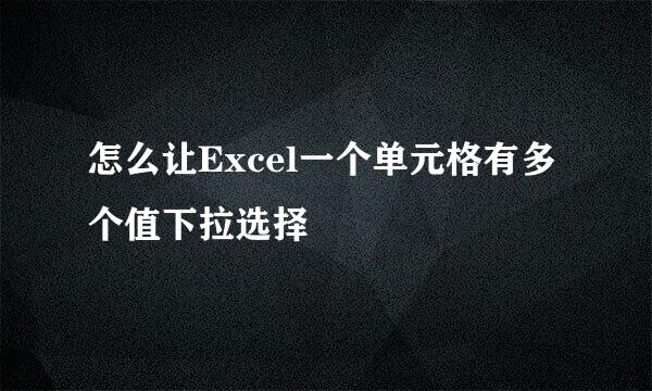 怎么让Excel一个单元格有多个值下拉选择