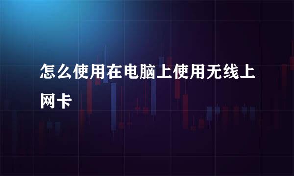 怎么使用在电脑上使用无线上网卡