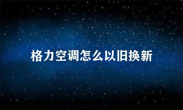格力空调怎么以旧换新