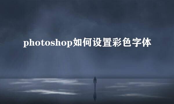 photoshop如何设置彩色字体