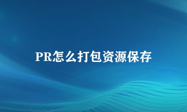 PR怎么打包资源保存