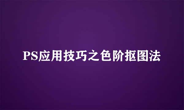PS应用技巧之色阶抠图法