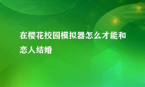 在樱花校园模拟器怎么才能和恋人结婚