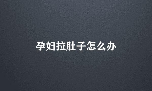 孕妇拉肚子怎么办