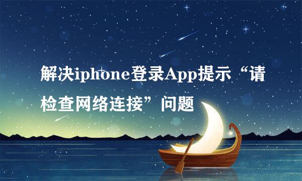 解决iphone登录App提示“请检查网络连接”问题