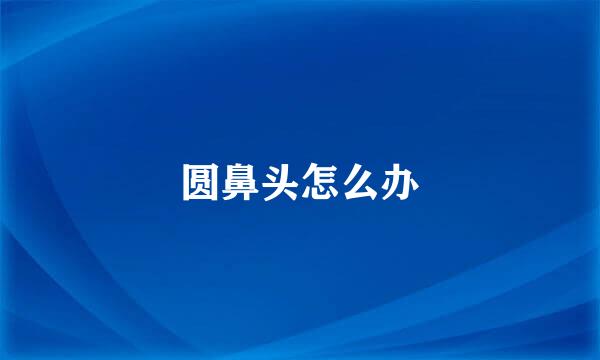 圆鼻头怎么办