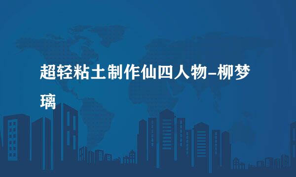 超轻粘土制作仙四人物-柳梦璃